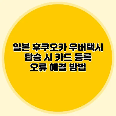 일본 후쿠오카 우버택시 탑승 시 카드 등록 오류 해결 방법