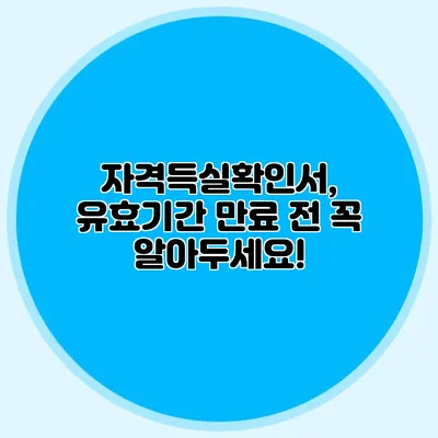 자격득실확인서, 유효기간 만료 전 꼭 알아두세요!