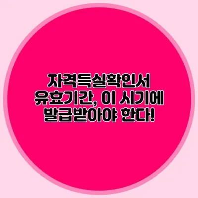 자격득실확인서 유효기간, 이 시기에 발급받아야 한다!