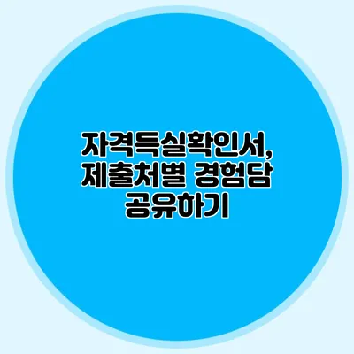 자격득실확인서, 제출처별 경험담 공유하기