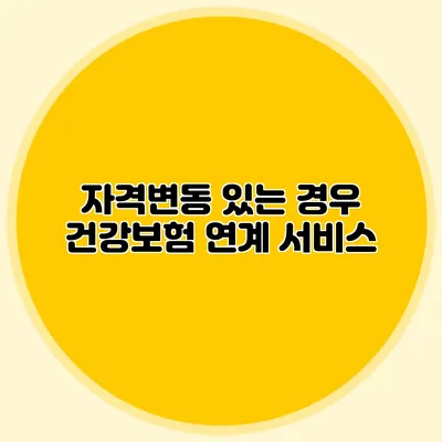 자격변동 있는 경우 건강보험 연계 서비스