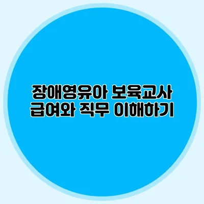 장애영유아 보육교사 급여와 직무 이해하기