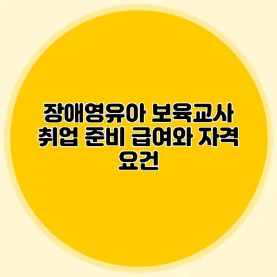 장애영유아 보육교사 취업 준비 급여와 자격 요건