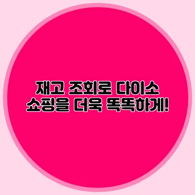 재고 조회로 다이소 쇼핑을 더욱 똑똑하게!