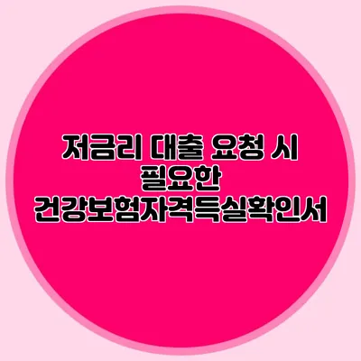 저금리 대출 요청 시 필요한 건강보험자격득실확인서