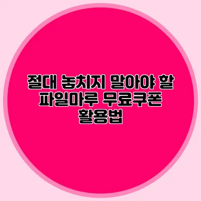 절대 놓치지 말아야 할 파일마루 무료쿠폰 활용법