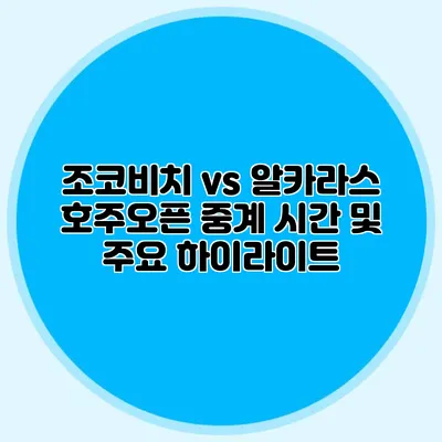 조코비치 vs 알카라스 호주오픈 중계 시간 및 주요 하이라이트