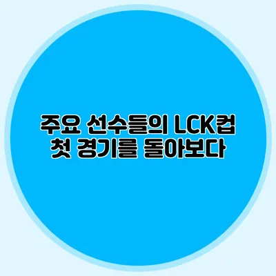 주요 선수들의 LCK컵 첫 경기를 돌아보다