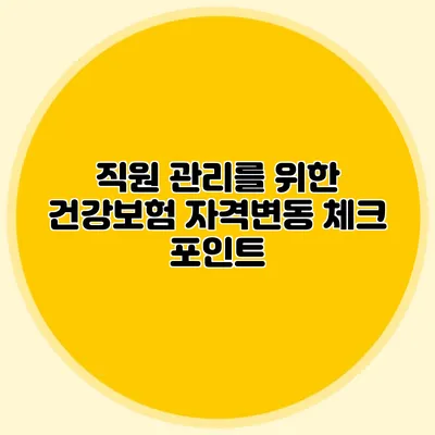 직원 관리를 위한 건강보험 자격변동 체크 포인트