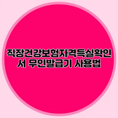 직장건강보험자격득실확인서 무인발급기 사용법