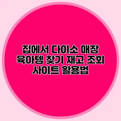 집에서 다이소 매장 육아템 찾기 재고 조회 사이트 활용법