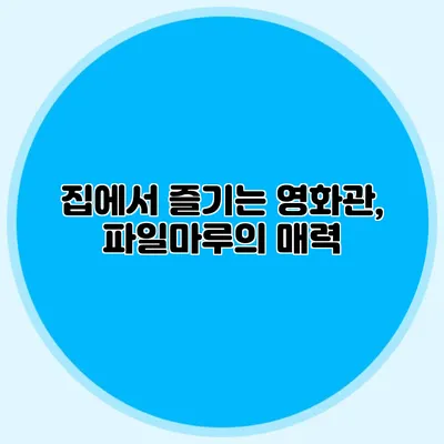 집에서 즐기는 영화관, 파일마루의 매력