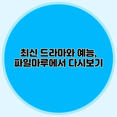 최신 드라마와 예능, 파일마루에서 다시보기
