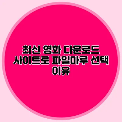 최신 영화 다운로드 사이트로 파일마루 선택 이유