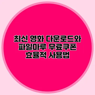 최신 영화 다운로드와 파일마루 무료쿠폰 효율적 사용법