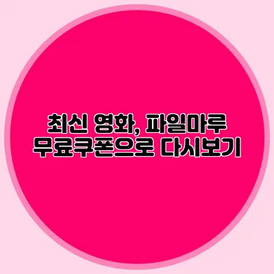 최신 영화, 파일마루 무료쿠폰으로 다시보기
