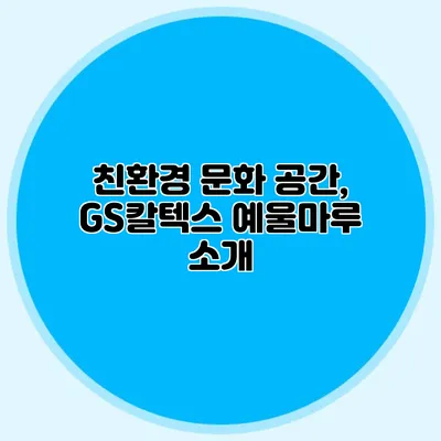 친환경 문화 공간, GS칼텍스 예울마루 소개