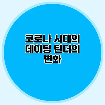 코로나 시대의 데이팅 틴더의 변화