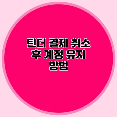 틴더 결제 취소 후 계정 유지 방법