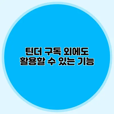 틴더 구독 외에도 활용할 수 있는 기능