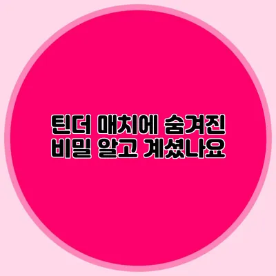 틴더 매치에 숨겨진 비밀 알고 계셨나요?