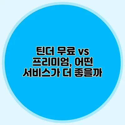 틴더 무료 vs 프리미엄, 어떤 서비스가 더 좋을까?