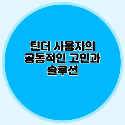 틴더 사용자의 공통적인 고민과 솔루션