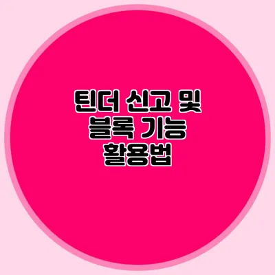 틴더 신고 및 블록 기능 활용법