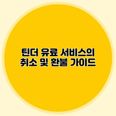 틴더 유료 서비스의 취소 및 환불 가이드
