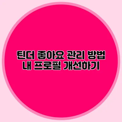 틴더 좋아요 관리 방법 내 프로필 개선하기