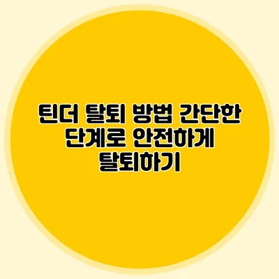 틴더 탈퇴 방법 간단한 단계로 안전하게 탈퇴하기