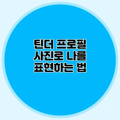 틴더 프로필 사진로 나를 표현하는 법