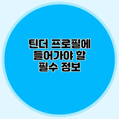 틴더 프로필에 들어가야 할 필수 정보