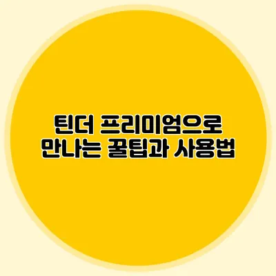 틴더 프리미엄으로 만나는 꿀팁과 사용법