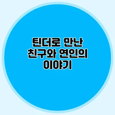 틴더로 만난 친구와 연인의 이야기