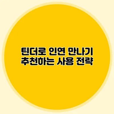 틴더로 인연 만나기 추천하는 사용 전략