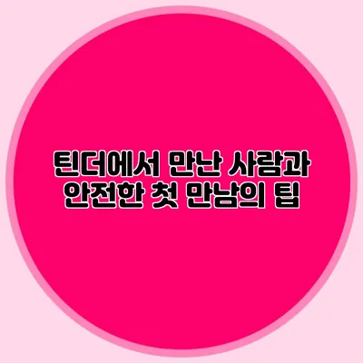 틴더에서 만난 사람과 안전한 첫 만남의 팁