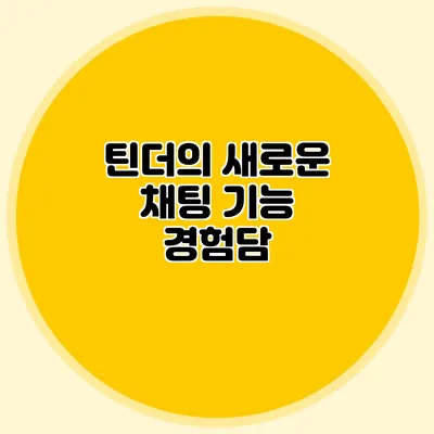 틴더의 새로운 채팅 기능 경험담