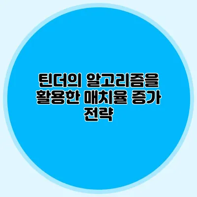 틴더의 알고리즘을 활용한 매치율 증가 전략
