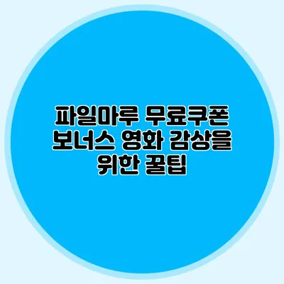 파일마루 무료쿠폰 보너스 영화 감상을 위한 꿀팁