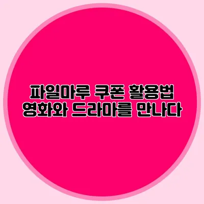 파일마루 쿠폰 활용법 영화와 드라마를 만나다