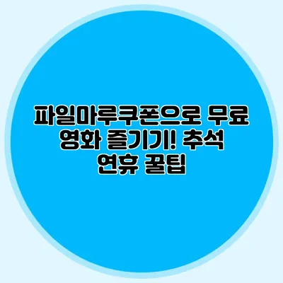파일마루쿠폰으로 무료 영화 즐기기! 추석 연휴 꿀팁
