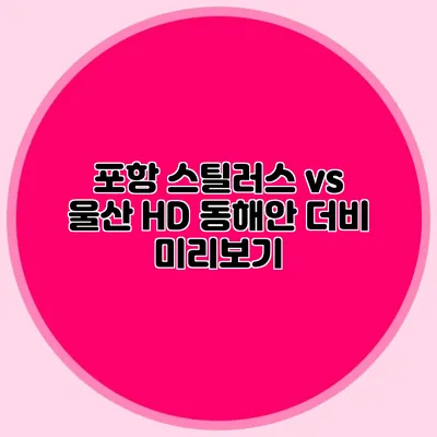 포항 스틸러스 vs 울산 HD 동해안 더비 미리보기
