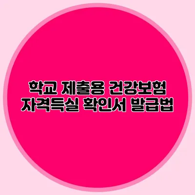 학교 제출용 건강보험 자격득실 확인서 발급법