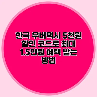 한국 우버택시 5천원 할인 코드로 최대 1.5만원 혜택 받는 방법