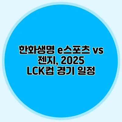 한화생명 e스포츠 vs 젠지, 2025 LCK컵 경기 일정