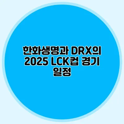 한화생명과 DRX의 2025 LCK컵 경기 일정