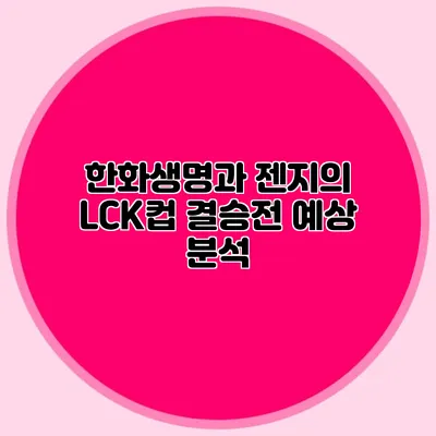 한화생명과 젠지의 LCK컵 결승전 예상 분석