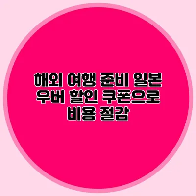 해외 여행 준비 일본 우버 할인 쿠폰으로 비용 절감