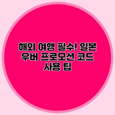 해외 여행 필수! 일본 우버 프로모션 코드 사용 팁